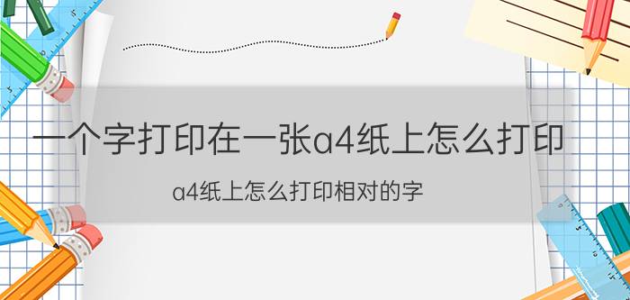 一个字打印在一张a4纸上怎么打印 a4纸上怎么打印相对的字？